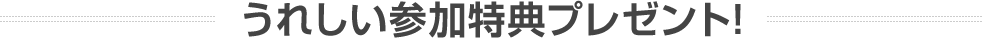 うれしい参加特典プレゼント!