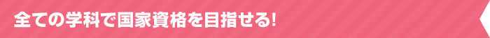 全ての学科で国家資格を目指せる!