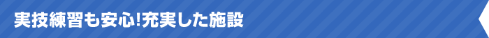 実技練習も安心！充実した施設
